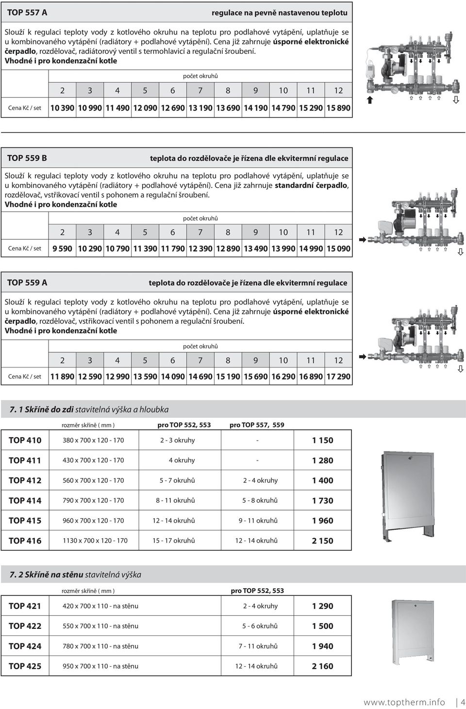 Vhodné i pro kondenzační kotle počet okruhů 2 3 4 5 6 7 8 9 10 11 12 Cena Kč / set 10 390 10 990 11 490 12 090 12 690 13 190 13 690 14 190 14 790 15 290 15 890 TOP 559 B teplota do rozdělovače je