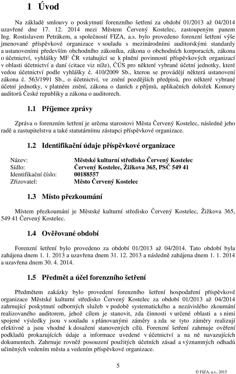 obchodního zákoníku, zákona o obchodních korporacích, zákona o účetnictví, vyhlášky MF ČR vztahující se k plnění povinností příspěvkových organizací v oblasti účetnictví a daní (citace viz níže), ČÚS