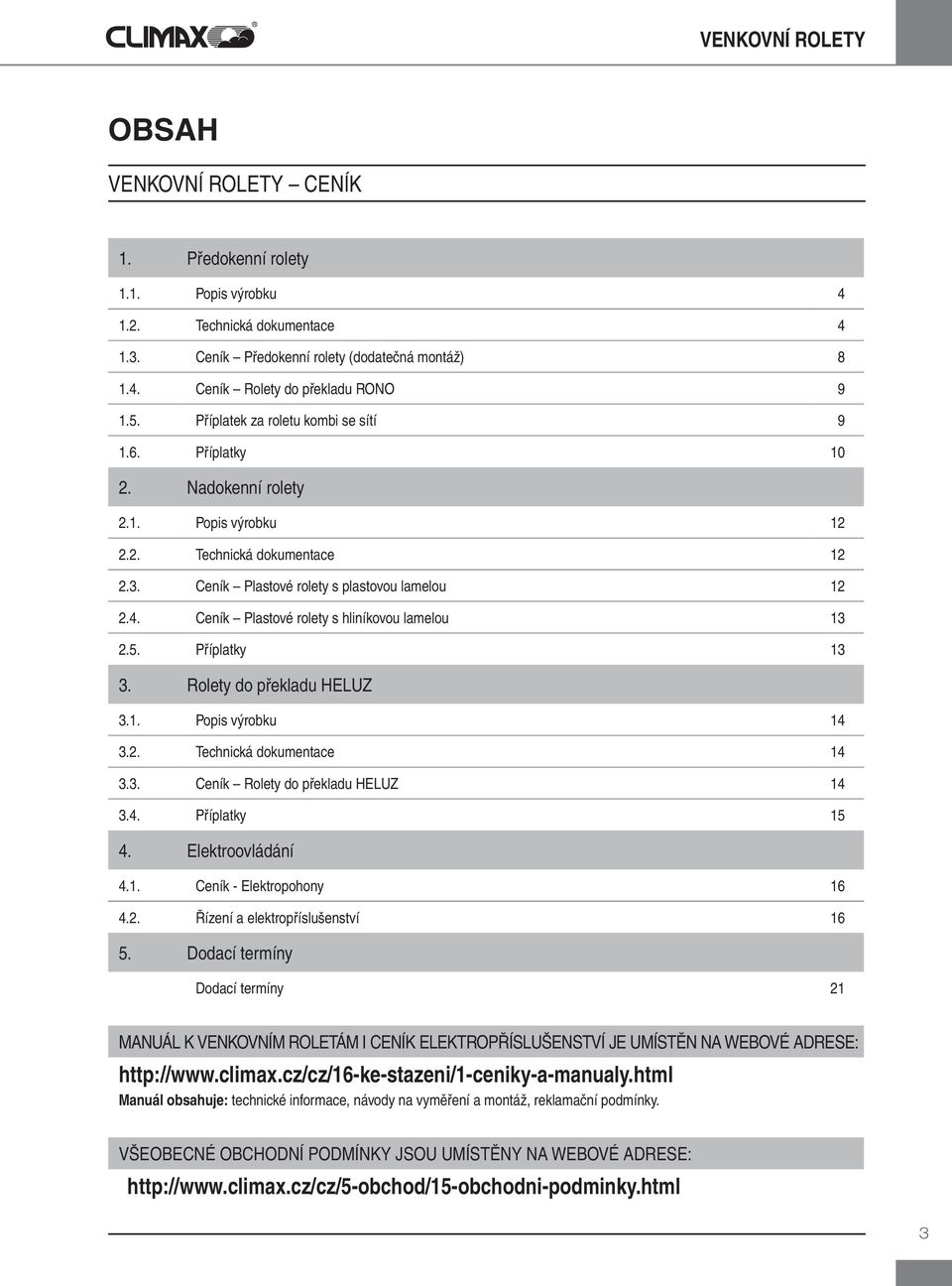 Ceník Plastové rolety s hliníkovou lamelou 13 2.5. Příplatky 13 3. Rolety do překladu HELUZ 3.1. Popis výrobku 14 3.2. Technická dokumentace 14 3.3. Ceník Rolety do překladu HELUZ 14 3.4. Příplatky 15 4.