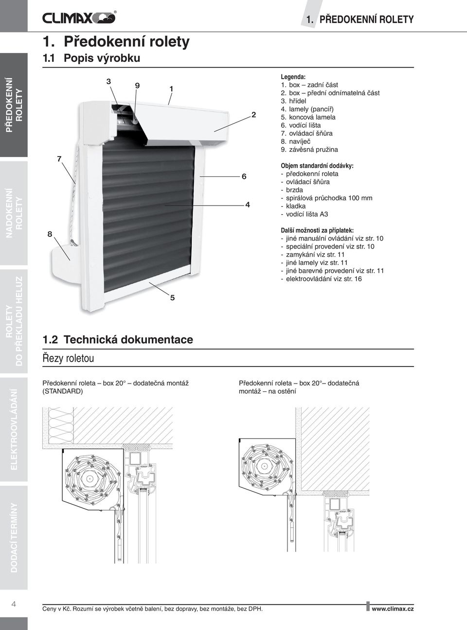 závěsná pružina 2. box - přední odnímatelná část 5. koncová lišta 6. vodící lišta Objem standardní dodávky: - předokenní 7. ovládací roleta šňůra - ovládací 8.