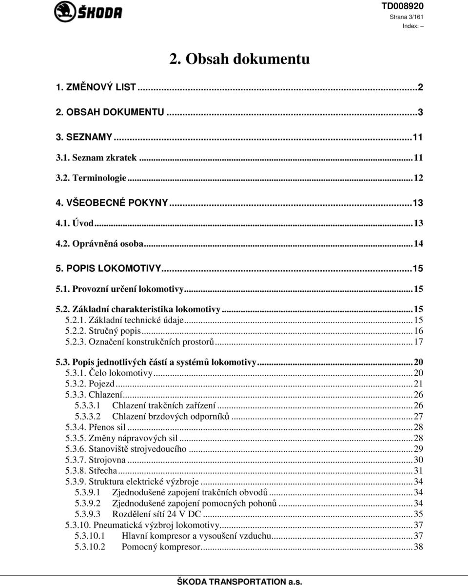 Označení konstrukčních prostorů...17 5.3. Popis jednotlivých částí a systémů lokomotivy...20 5.3.1. Čelo lokomotivy...20 5.3.2. Pojezd...21 5.3.3. Chlazení...26 5.3.3.1 Chlazení trakčních zařízení.