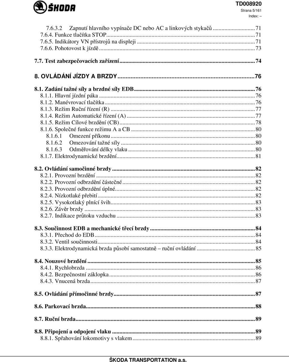 ..77 8.1.5. Režim Cílové brzdění (CB)...78 8.1.6. Společné funkce režimu A a CB...80 8.1.6.1 Omezení příkonu...80 8.1.6.2 Omezování tažné síly...80 8.1.6.3 Odměřování délky vlaku...80 8.1.7. Elektrodynamické brzdění.