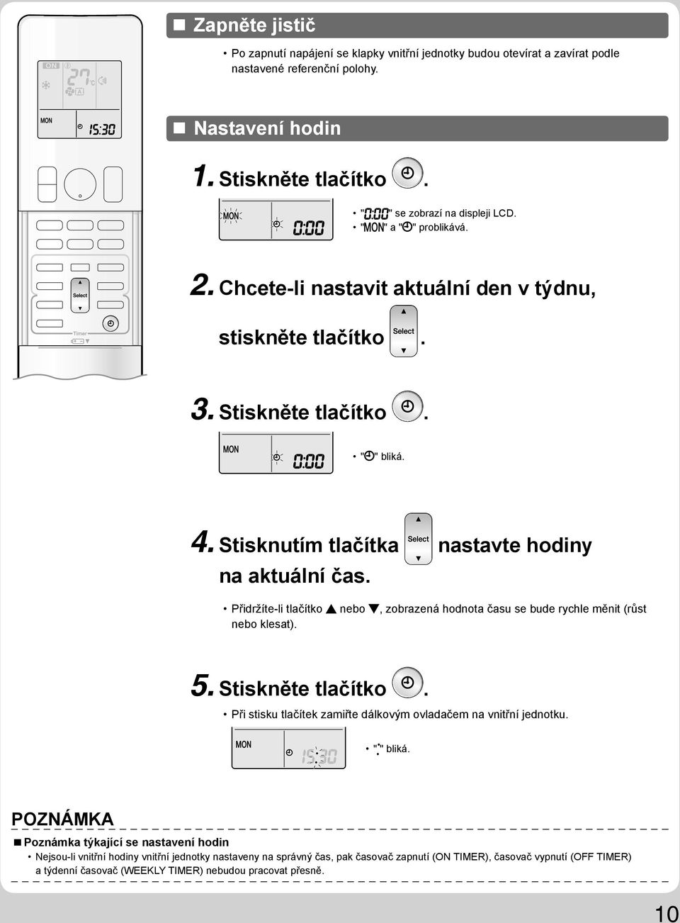 Přidržíte-li tlačítko nebo, zobrazená hodnota času se bude rychle měnit (růst nebo klesat). 5. Stiskněte tlačítko. Při stisku tlačítek zamiřte dálkovým ovladačem na vnitřní jednotku. " " bliká.