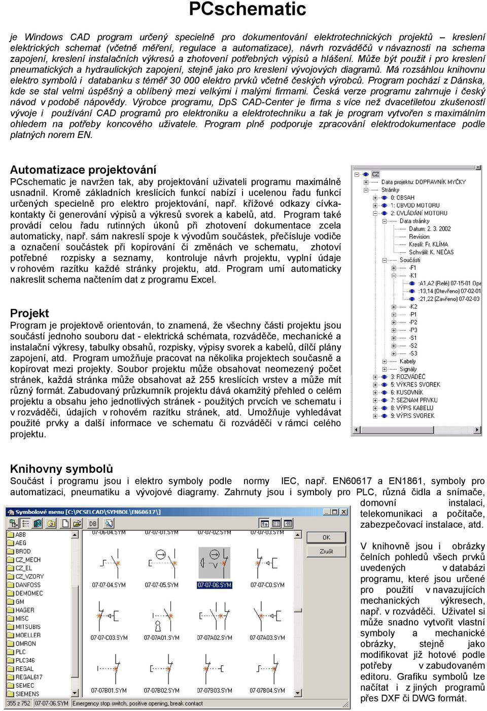 Může být použit i pro kreslení pneumatických a hydraulických zapojení, stejně jako pro kreslení vývojových diagramů.