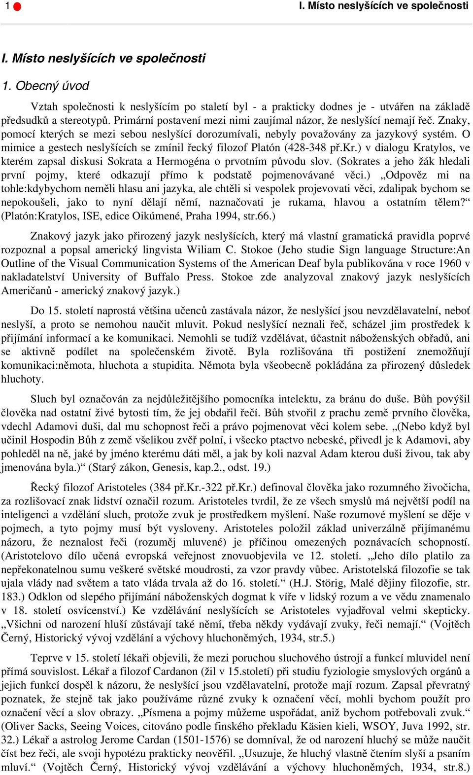 Znaky, pomocí kterých se mezi sebou neslyšící dorozumívali, nebyly považovány za jazykový systém. O mimice a gestech neslyšících se zmínil řecký filozof Platón (428-348 př.kr.