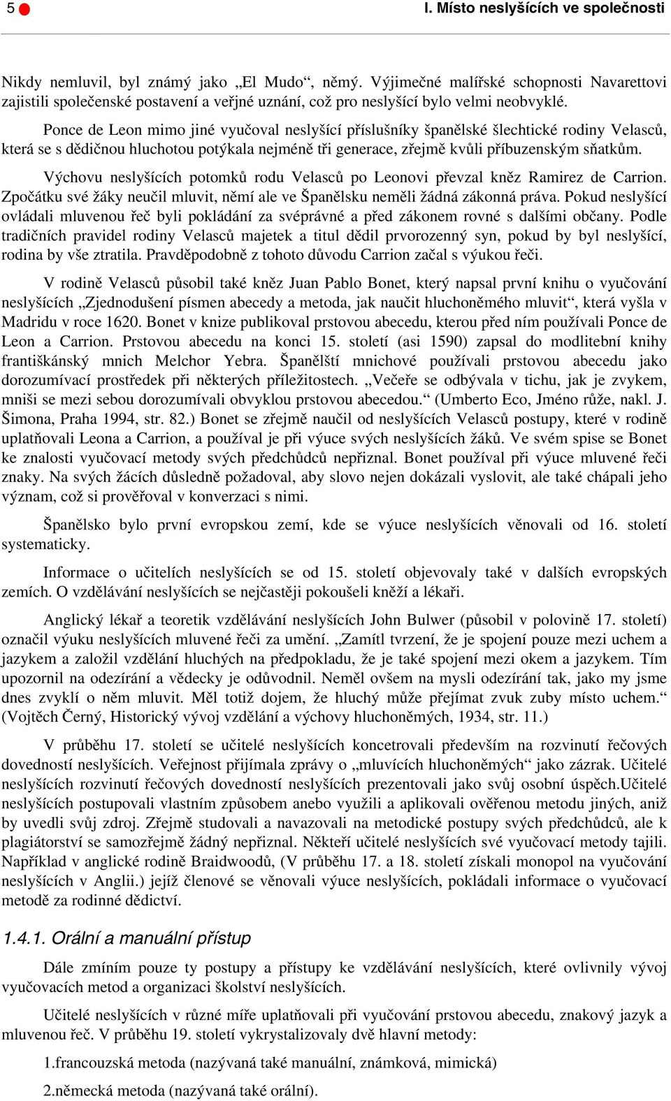 Ponce de Leon mimo jiné vyučoval neslyšící příslušníky španělské šlechtické rodiny Velasců, která se s dědičnou hluchotou potýkala nejméně tři generace, zřejmě kvůli příbuzenským sňatkům.