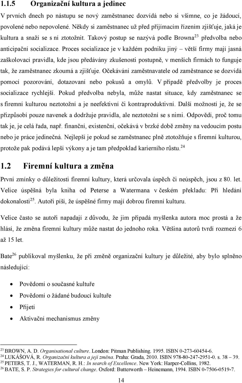 Proces socializace je v každém podniku jiný větší firmy mají jasná zaškolovací pravidla, kde jsou předávány zkušenosti postupně, v menších firmách to funguje tak, že zaměstnanec zkoumá a zjišťuje.