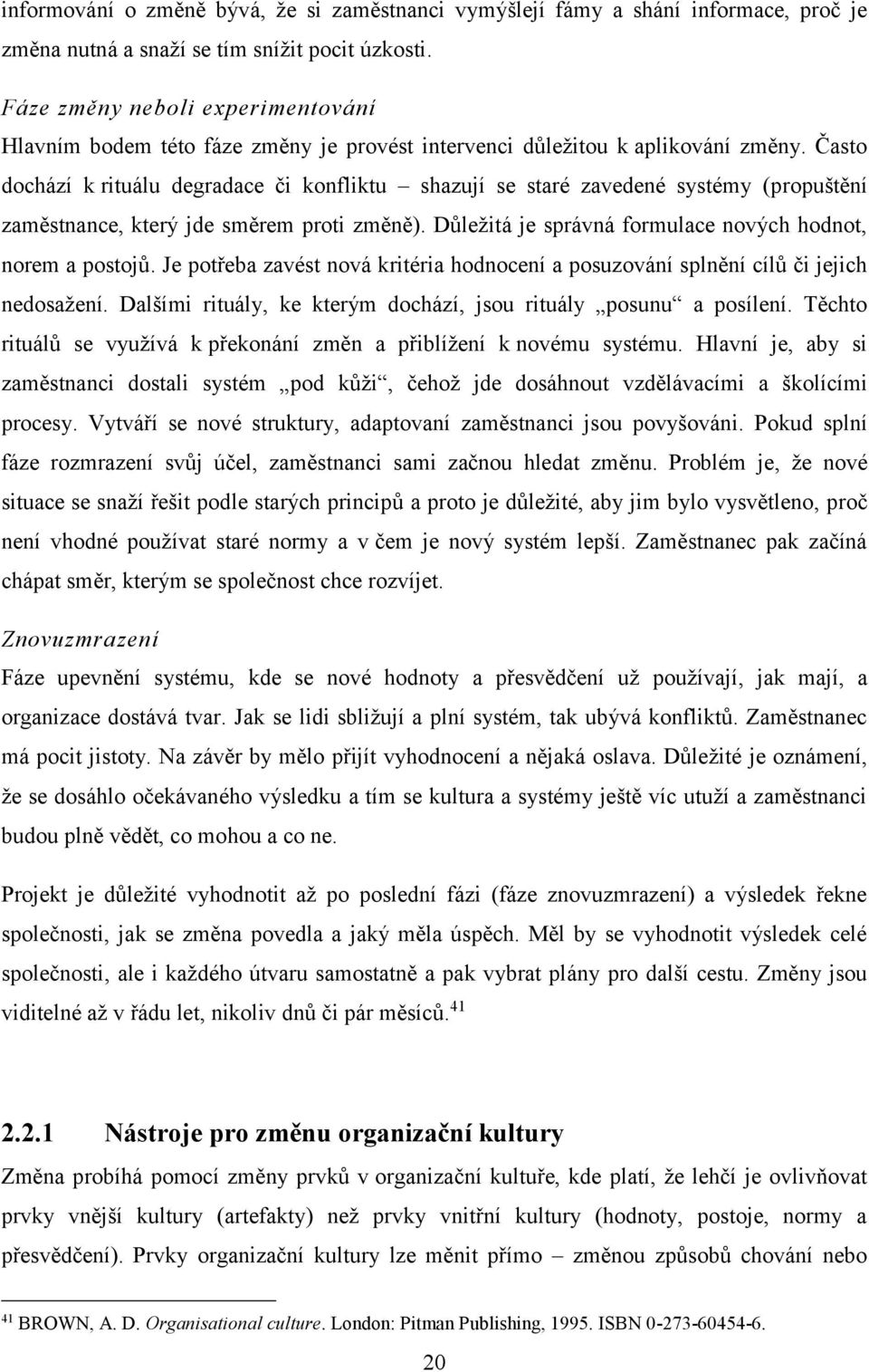 Často dochází k rituálu degradace či konfliktu shazují se staré zavedené systémy (propuštění zaměstnance, který jde směrem proti změně). Důležitá je správná formulace nových hodnot, norem a postojů.