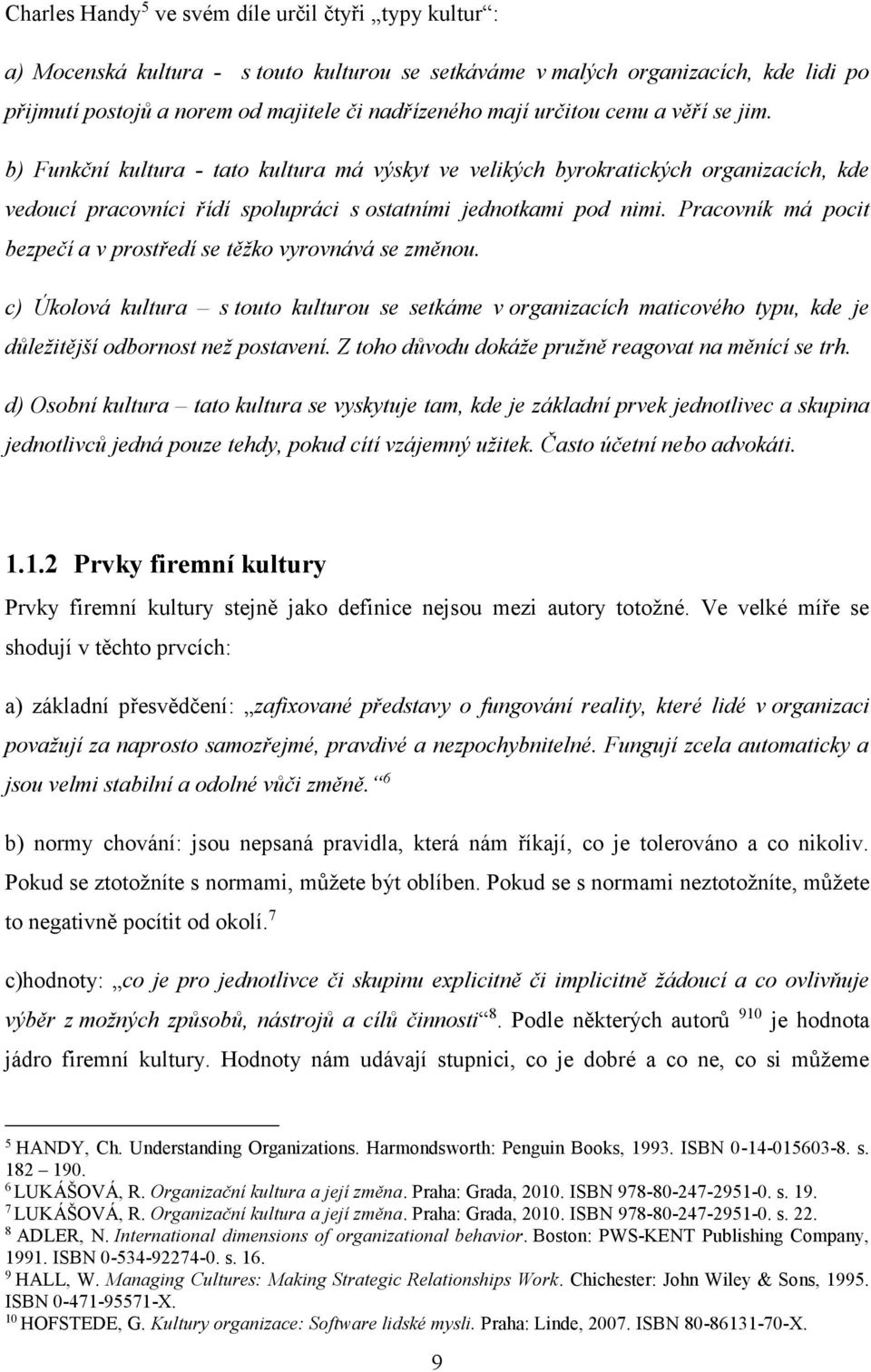 Pracovník má pocit bezpečí a v prostředí se těžko vyrovnává se změnou. c) Úkolová kultura s touto kulturou se setkáme v organizacích maticového typu, kde je důležitější odbornost než postavení.