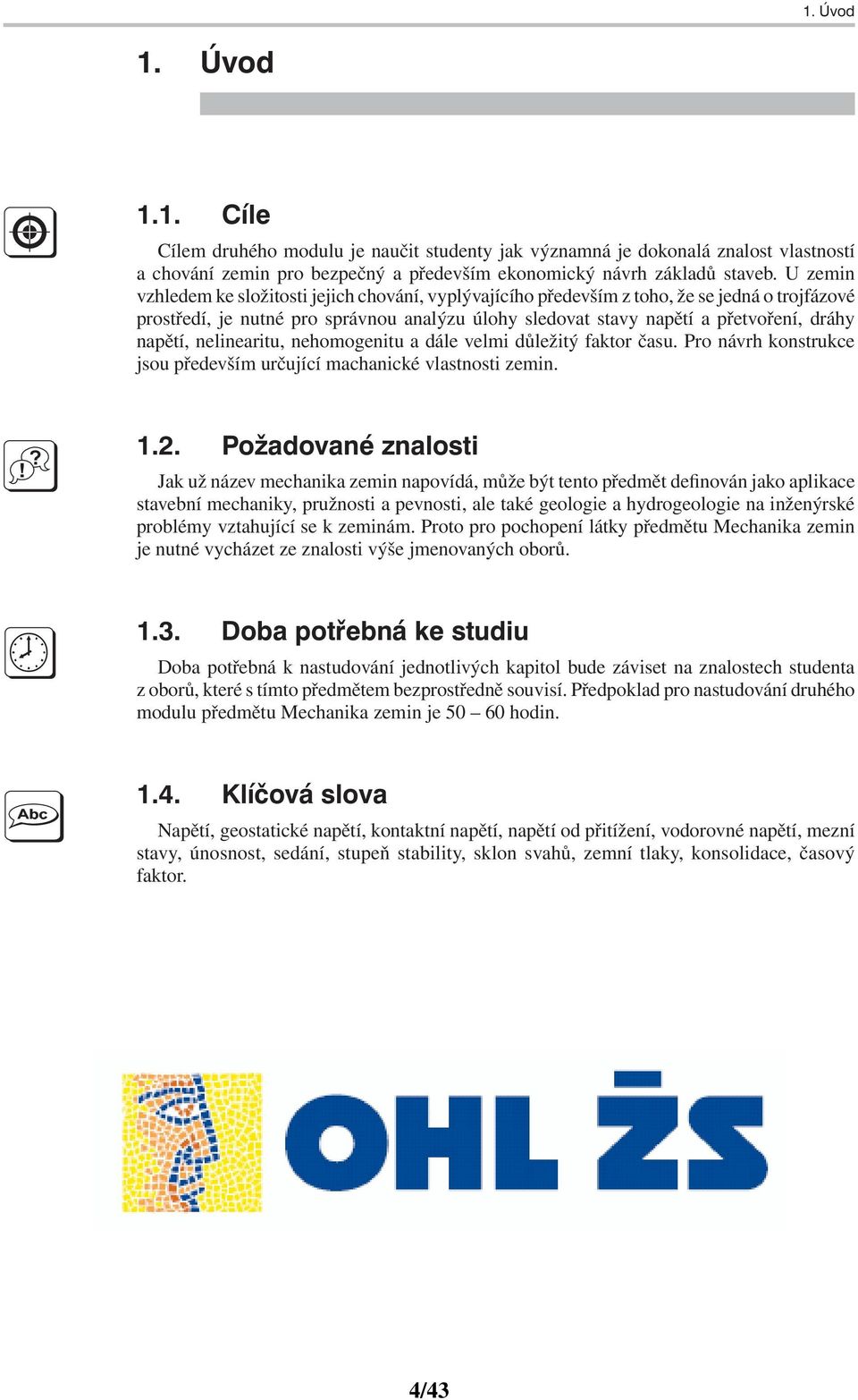 napětí, nelinearitu, nehomogenitu a dále velmi důležitý faktor času. Pro návrh konstrukce jsou především určující machanické vlastnosti zemin. 1.2.