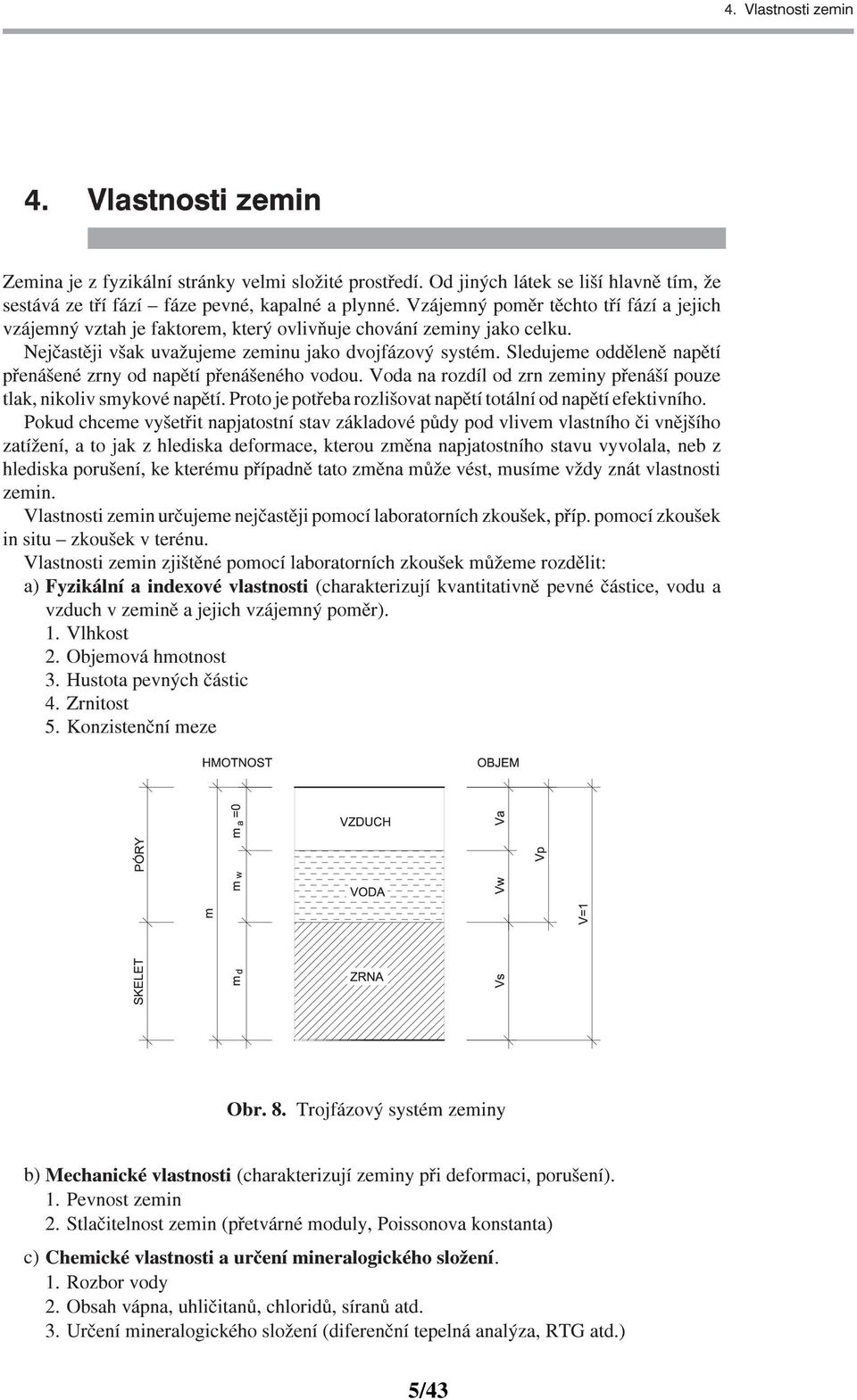 Sledujeme oddìlenì napìtí pøenášené zrny od napìtí pøenášeného vodou. Voda na rozdíl od zrn zeminy pøenáší pouze tlak,nikoliv smykové napìtí.