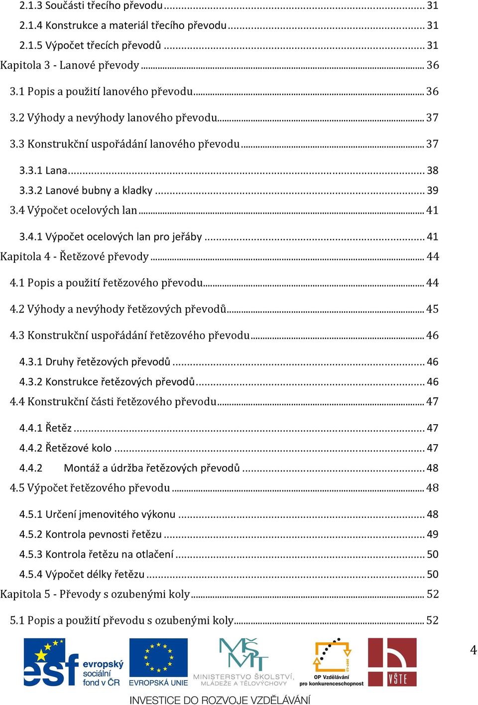 .. 41 Kapitola 4 - Řetězové převody... 44 4.1 Popis a použití řetězového převodu... 44 4.2 Výhody a nevýhody řetězových převodů... 45 4.3 Konstrukční uspořádání řetězového převodu... 46 4.3.1 Druhy řetězových převodů.