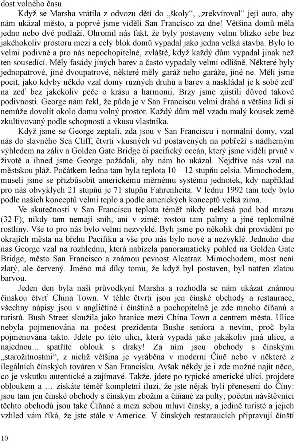 Bylo to velmi podivné a pro nás nepochopitelné, zvláště, když každý dům vypadal jinak než ten sousedící. Měly fasády jiných barev a často vypadaly velmi odlišně.