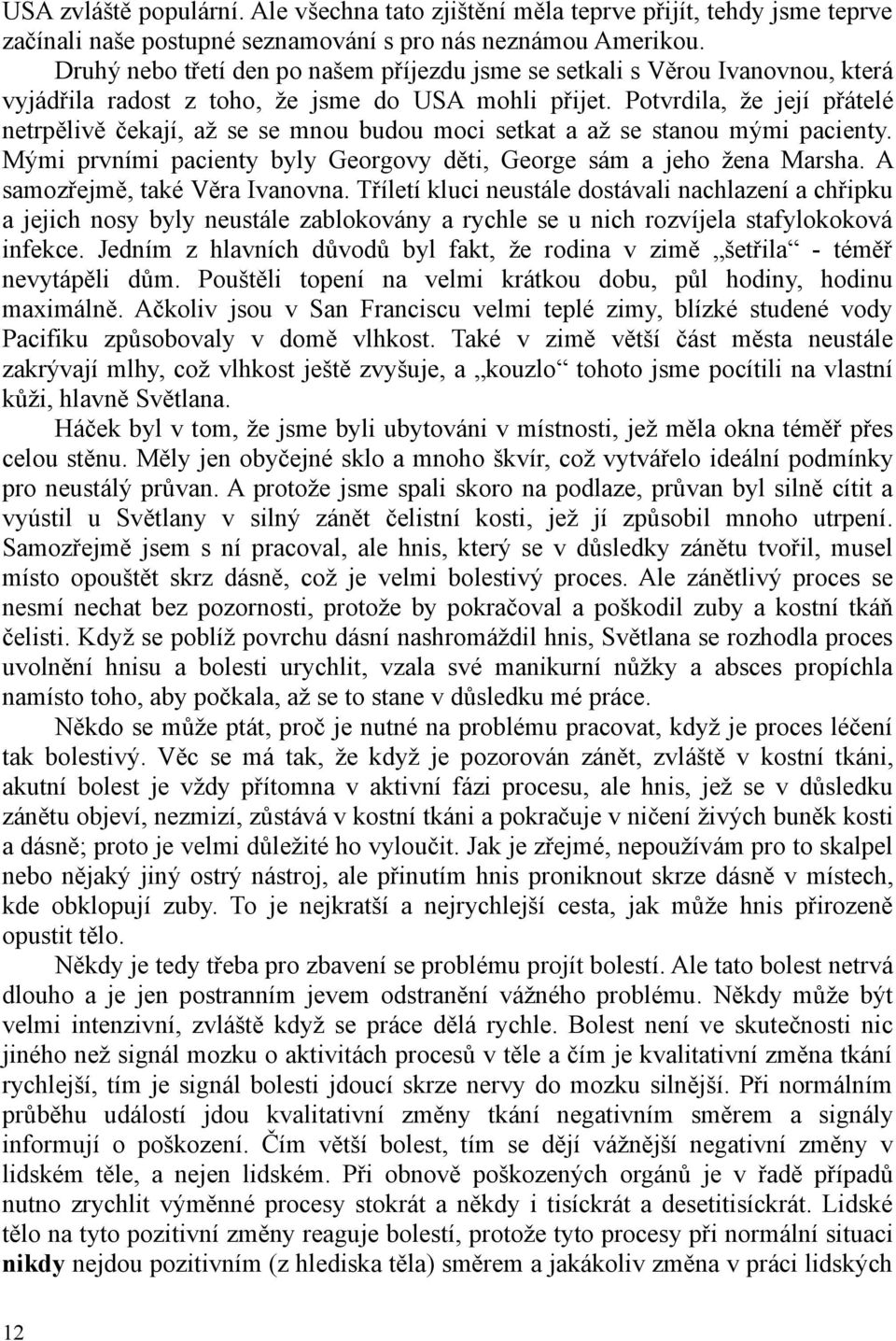 Potvrdila, že její přátelé netrpělivě čekají, až se se mnou budou moci setkat a až se stanou mými pacienty. Mými prvními pacienty byly Georgovy děti, George sám a jeho žena Marsha.