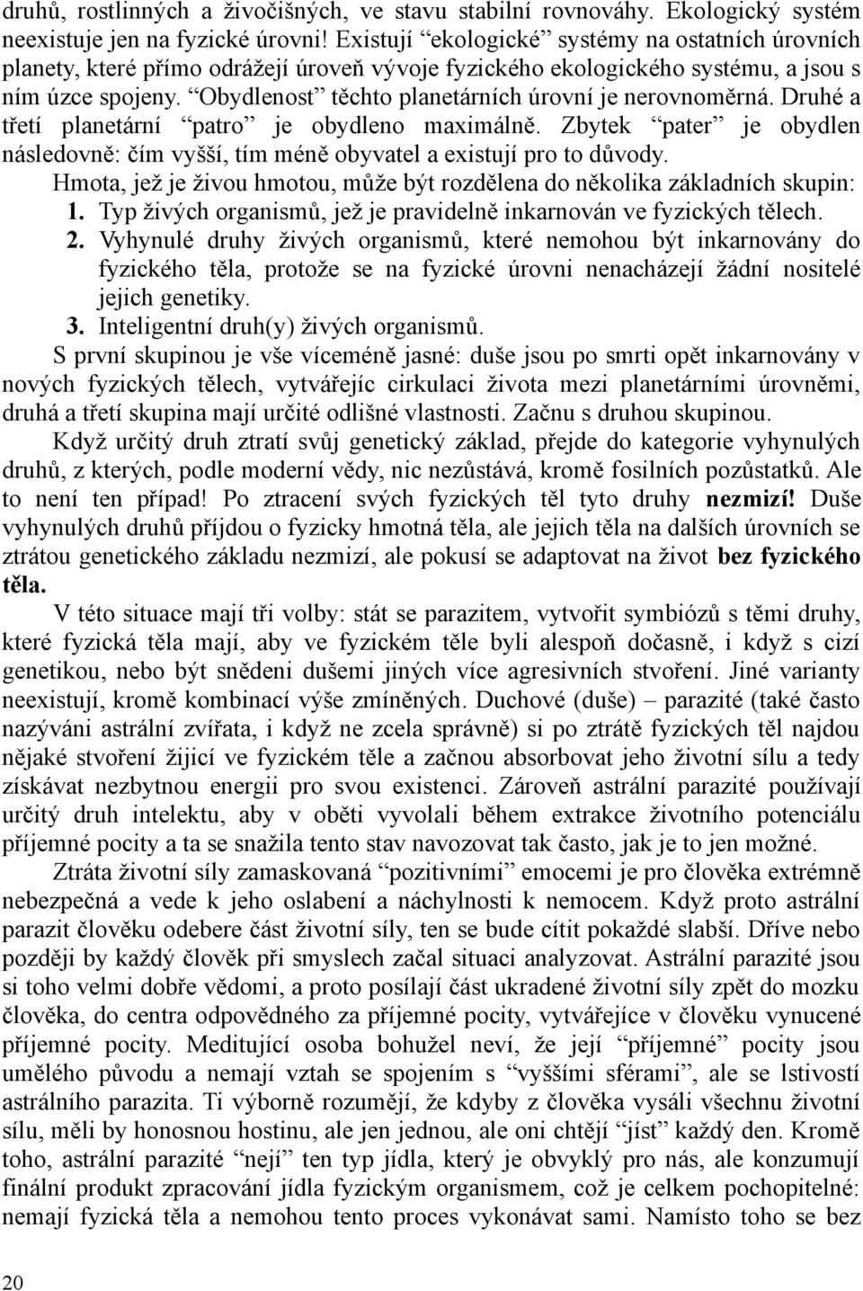 Obydlenost těchto planetárních úrovní je nerovnoměrná. Druhé a třetí planetární patro je obydleno maximálně. Zbytek pater je obydlen následovně: čím vyšší, tím méně obyvatel a existují pro to důvody.