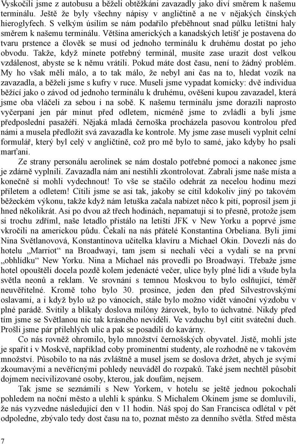 Většina amerických a kanadských letišť je postavena do tvaru prstence a člověk se musí od jednoho terminálu k druhému dostat po jeho obvodu.