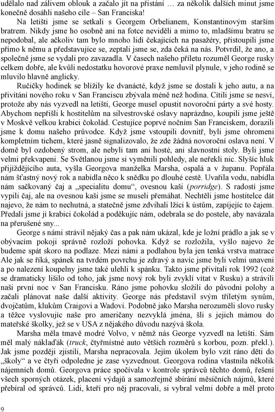 Nikdy jsme ho osobně ani na fotce neviděli a mimo to, mladšímu bratru se nepodobal, ale ačkoliv tam bylo mnoho lidí čekajících na pasažéry, přistoupili jsme přímo k němu a představujíce se, zeptali