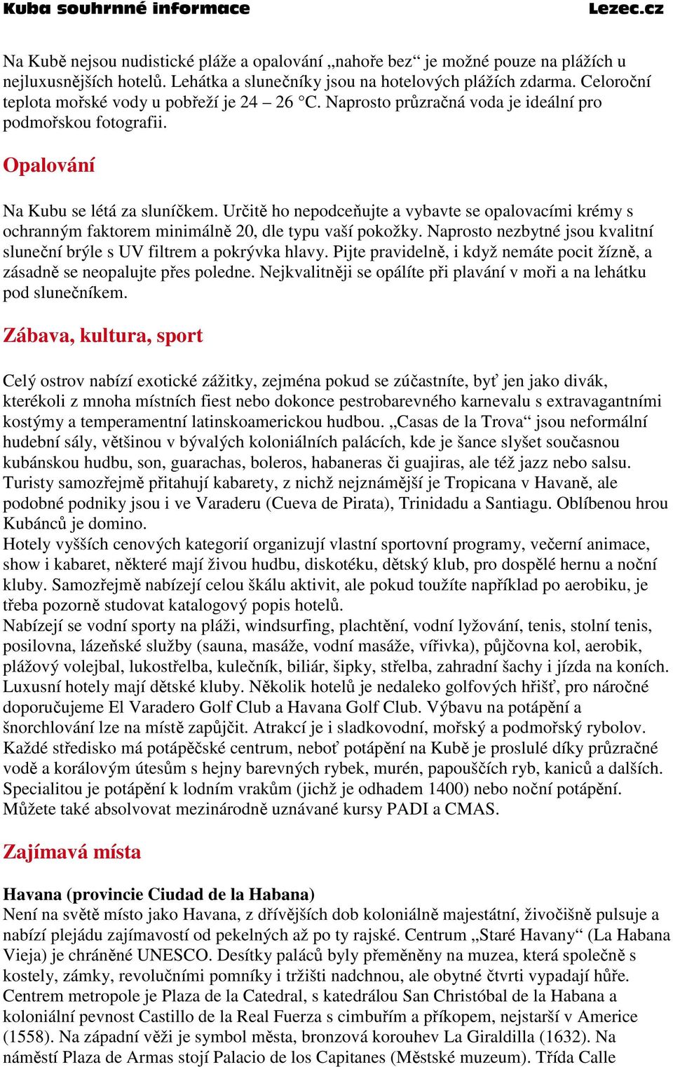 Určitě ho nepodceňujte a vybavte se opalovacími krémy s ochranným faktorem minimálně 20, dle typu vaší pokožky. Naprosto nezbytné jsou kvalitní sluneční brýle s UV filtrem a pokrývka hlavy.