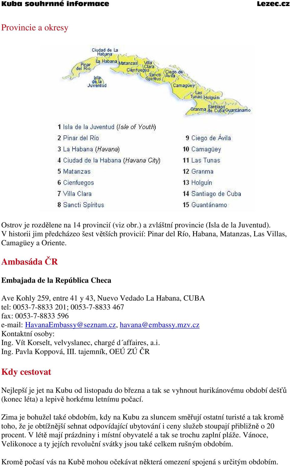 Ambasáda ČR Embajada de la República Checa Ave Kohly 259, entre 41 y 43, Nuevo Vedado La Habana, CUBA tel: 0053-7-8833 201; 0053-7-8833 467 fax: 0053-7-8833 596 e-mail: HavanaEmbassy@seznam.