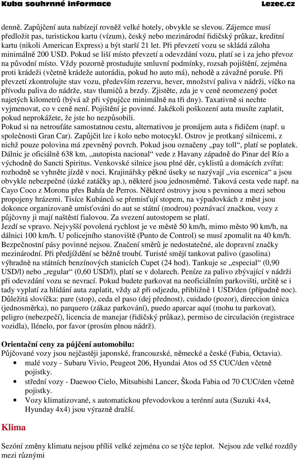 Při převzetí vozu se skládá záloha minimálně 200 USD. Pokud se liší místo převzetí a odevzdání vozu, platí se i za jeho převoz na původní místo.