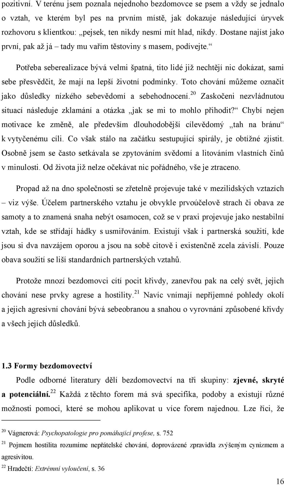 hlad, nikdy. Dostane najíst jako první, pak aţ já tady mu vařím těstoviny s masem, podívejte.