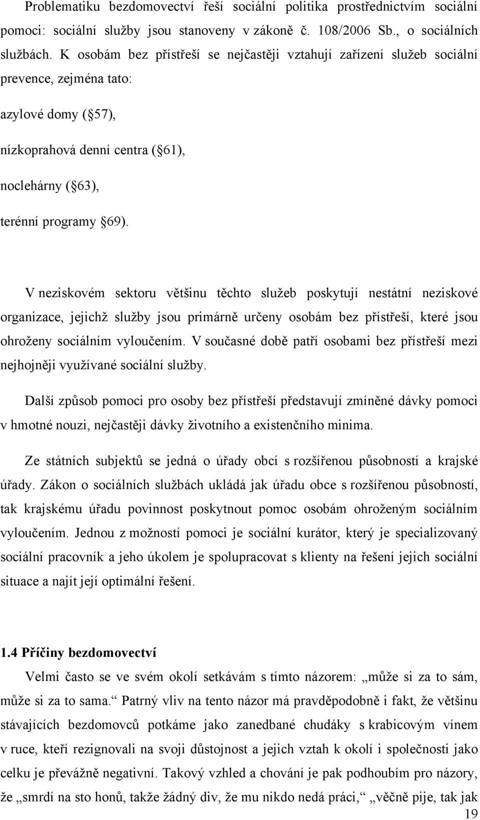 V neziskovém sektoru většinu těchto sluţeb poskytují nestátní neziskové organizace, jejichţ sluţby jsou primárně určeny osobám bez přístřeší, které jsou ohroţeny sociálním vyloučením.