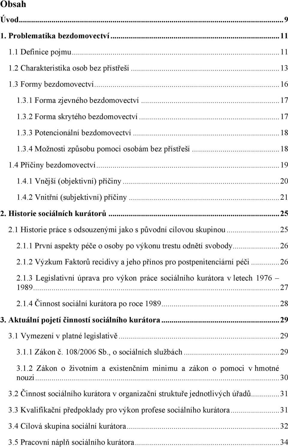 .. 21 2. Historie sociálních kurátorů... 25 2.1 Historie práce s odsouzenými jako s původní cílovou skupinou... 25 2.1.1 První aspekty péče o osoby po výkonu trestu odnětí svobody... 26 2.1.2 Výzkum Faktorů recidivy a jeho přínos pro postpenitenciární péči.