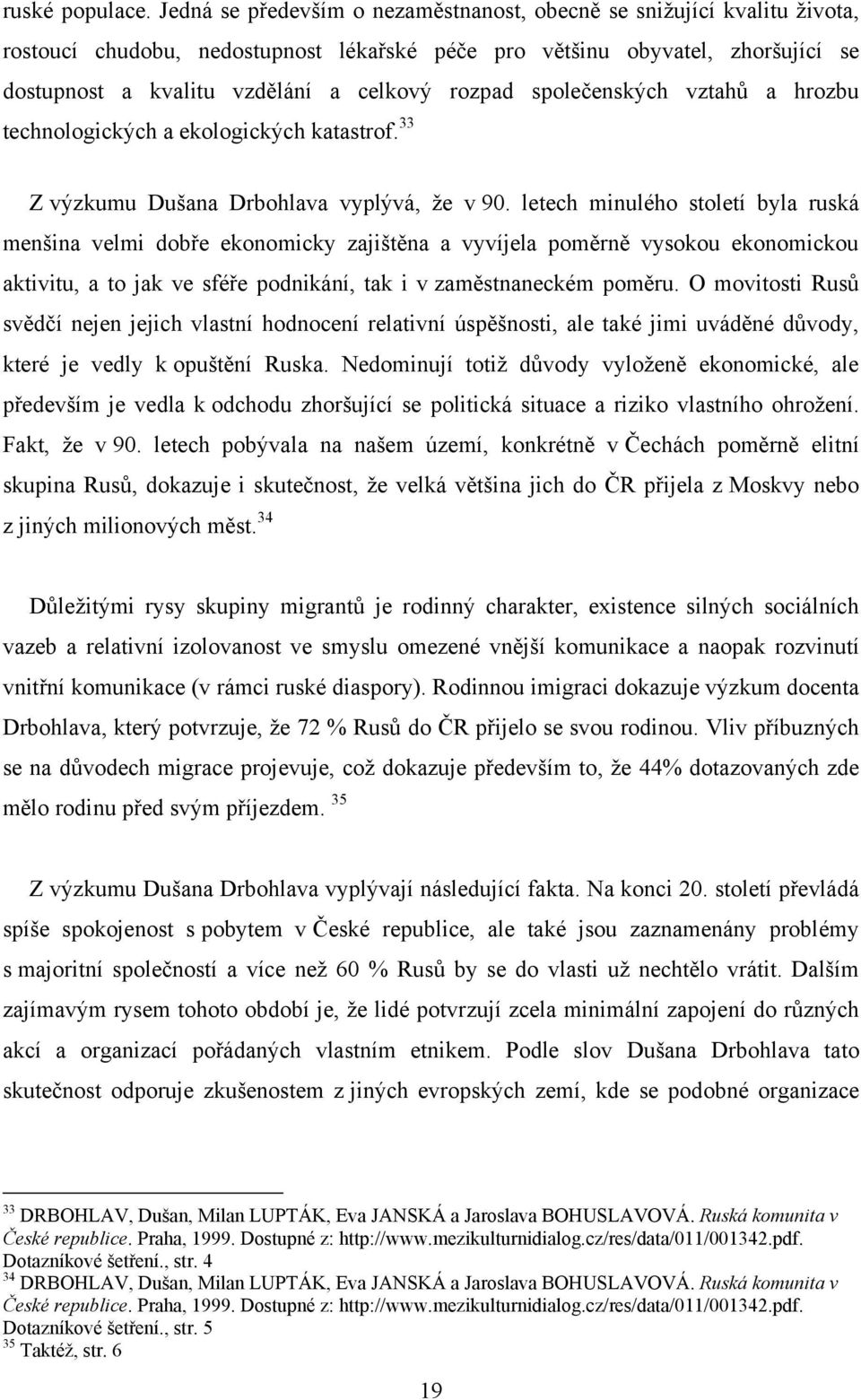 rozpad společenských vztahů a hrozbu technologických a ekologických katastrof. 33 Z výzkumu Dušana Drbohlava vyplývá, ţe v 90.