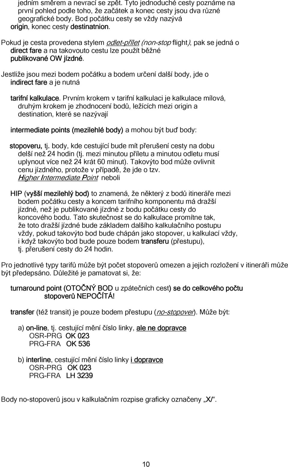 Pokud je cesta provedena stylem odlet-přílet (non-stop flight), pak se jedná o direct fare a na takovouto cestu lze použít běžné publikované OW jízdné.