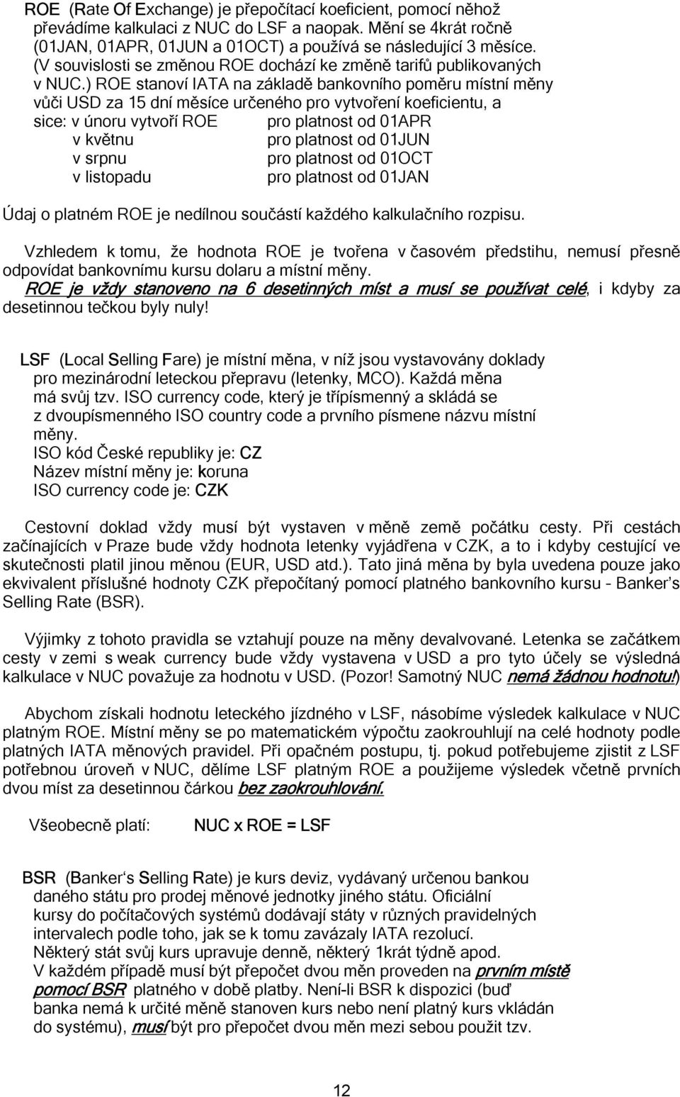 ) ROE stanoví IATA na základě bankovního poměru místní měny vůči USD za 15 dní měsíce určeného pro vytvoření koeficientu, a sice: v únoru vytvoří ROE pro platnost od 01APR v květnu pro platnost od