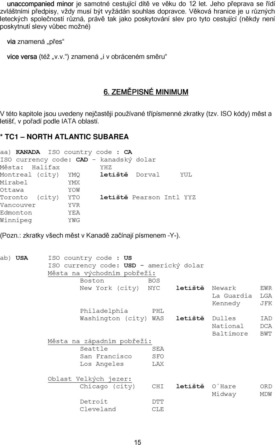 ZEMĚPISNÉ MINIMUM V této kapitole jsou uvedeny nejčastěji používané třípísmenné zkratky (tzv. ISO kódy) měst a letišť, v pořadí podle IATA oblastí.
