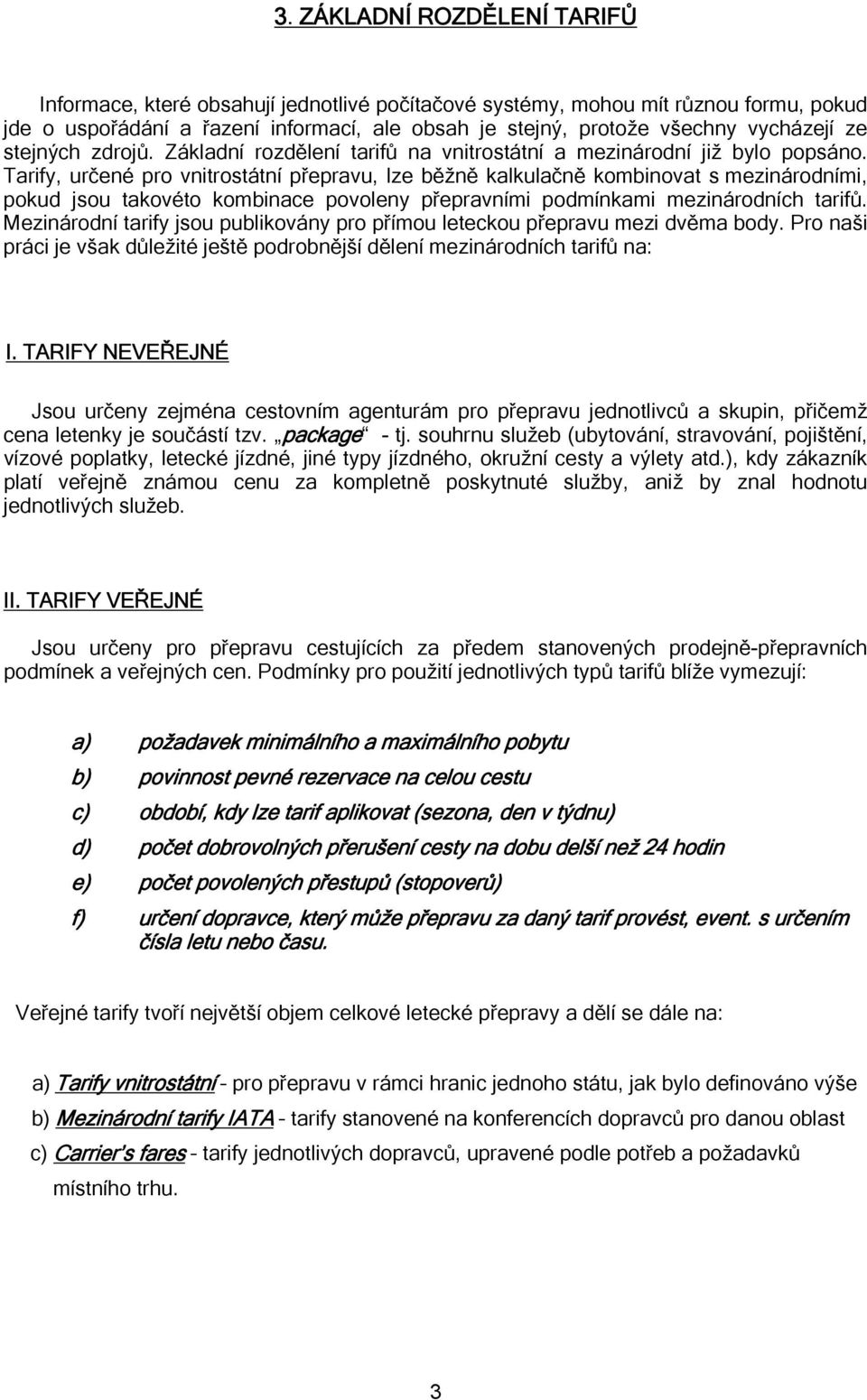 Tarify, určené pro vnitrostátní přepravu, lze běžně kalkulačně kombinovat s mezinárodními, pokud jsou takovéto kombinace povoleny přepravními podmínkami mezinárodních tarifů.