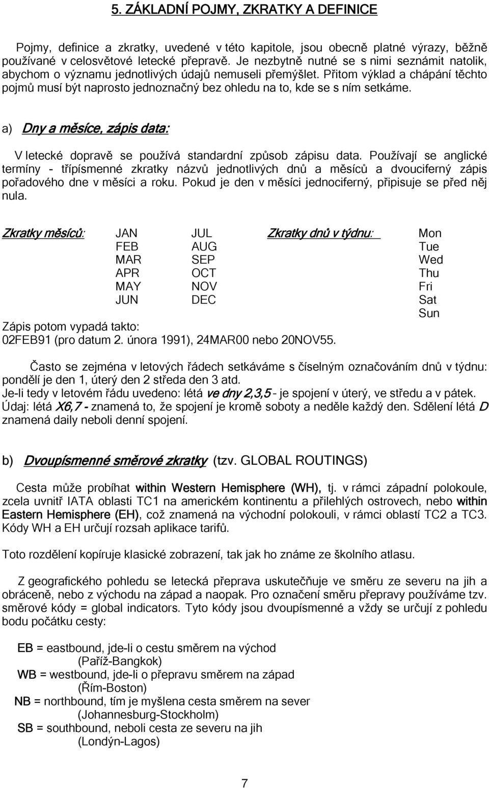 Přitom výklad a chápání těchto pojmů musí být naprosto jednoznačný bez ohledu na to, kde se s ním setkáme. a) Dny a měsíce, zápis data: V letecké dopravě se používá standardní způsob zápisu data.