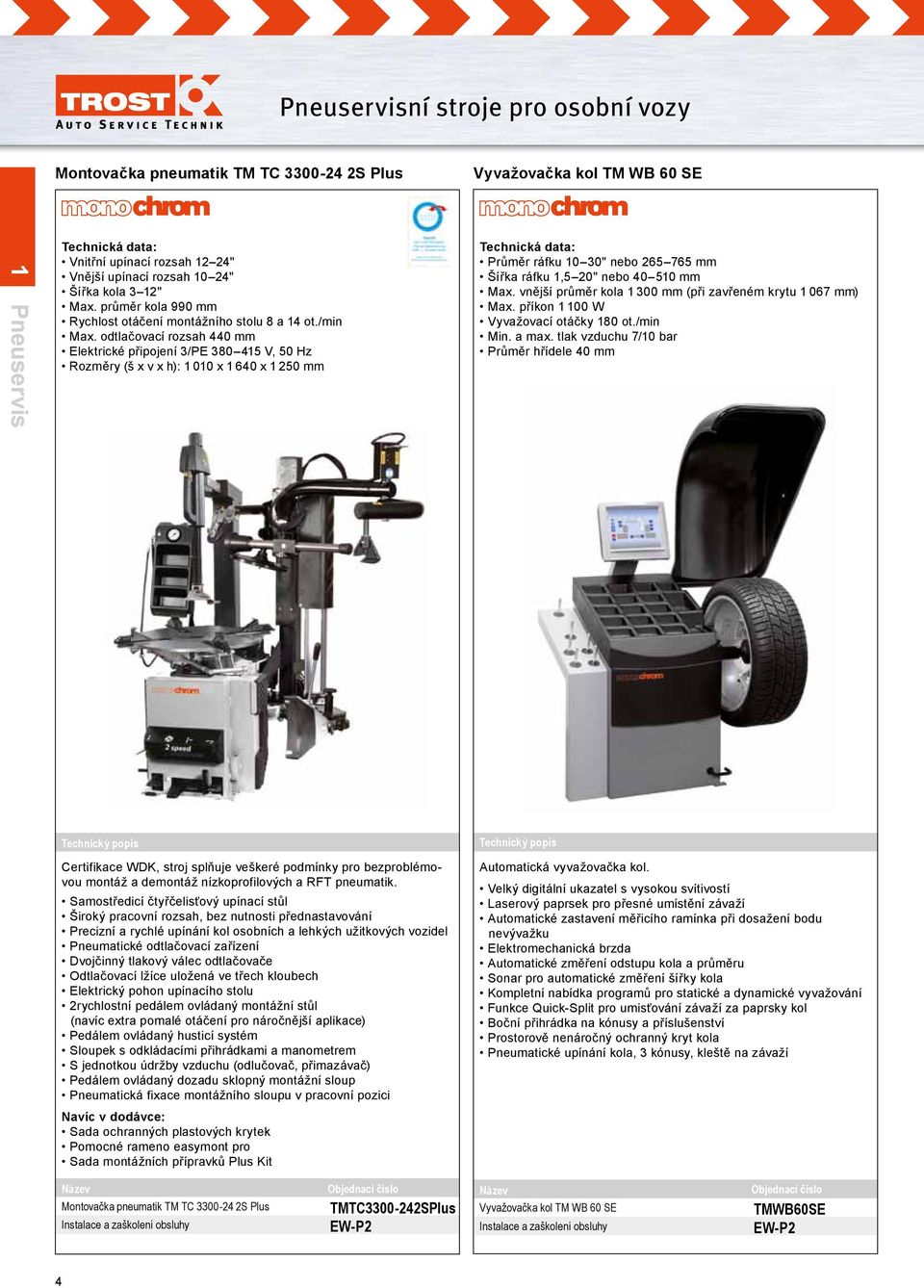 odtlačovací rozsah 440 mm Elektrické připojení 3/PE 380 415 V, 50 Hz Rozměry (š x v x h): 1 010 x 1 640 x 1 250 mm Technická data: Průměr ráfku 10 30" nebo 265 765 mm Šířka ráfku 1,5 20" nebo 40 510