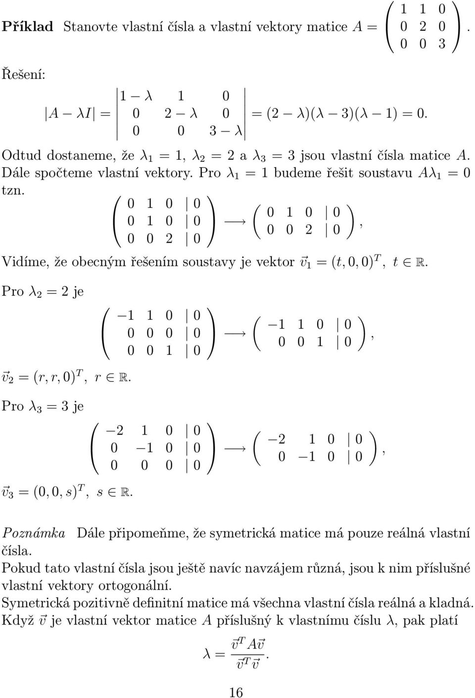 0 1 0 0 ( ) 0 1 0 0 0 1 0 0, 0 0 2 0 0 0 2 0 Vidíme, že obecným řešením soustavy je vektor v 1 = (t, 0, 0) T, t R. Pro λ 2 = 2 je v 2 = (r, r, 0) T, r R. 1 1 0 0 0 0 0 0 0 0 1 0 ( 1 1 0 0 0 0 1 0 ),.