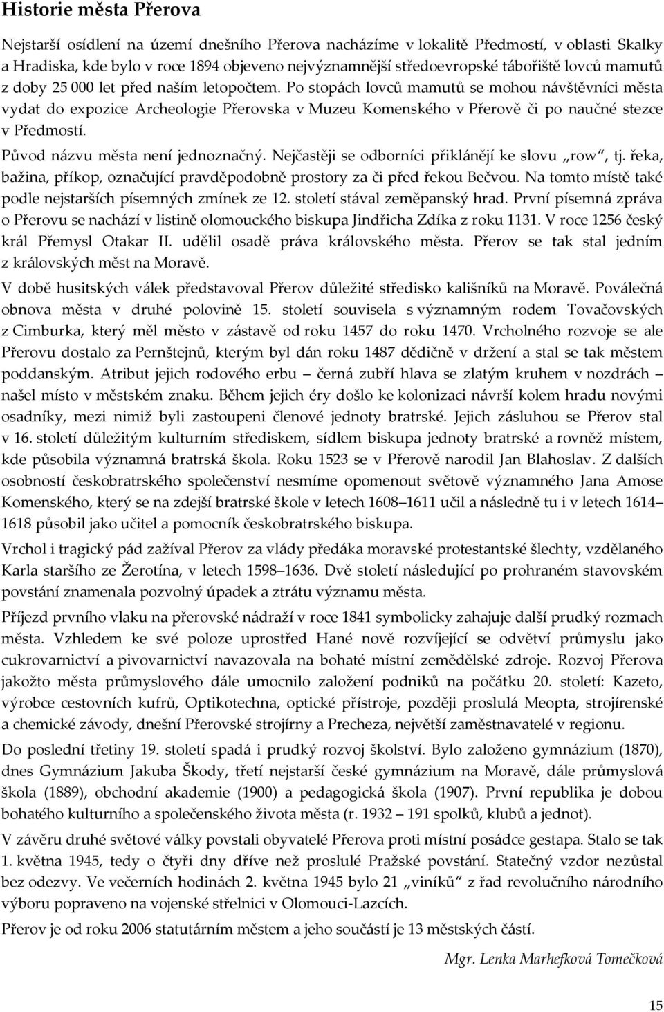 Po stopách lovců mamutů se mohou návštěvníci města vydat do expozice Archeologie Přerovska v Muzeu Komenského v Přerově či po naučné stezce v Předmostí. Původ názvu města není jednoznačný.