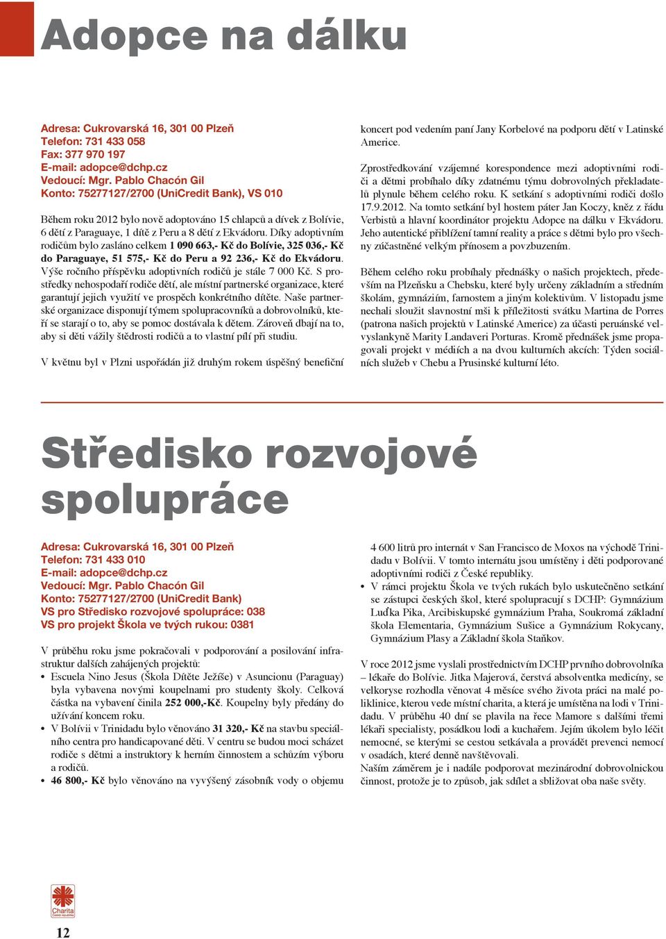 Díky adoptivním rodičům bylo zasláno celkem 1 090 663,- Kč do Bolívie, 325 036,- Kč do Paraguaye, 51 575,- Kč do Peru a 92 236,- Kč do Ekvádoru.