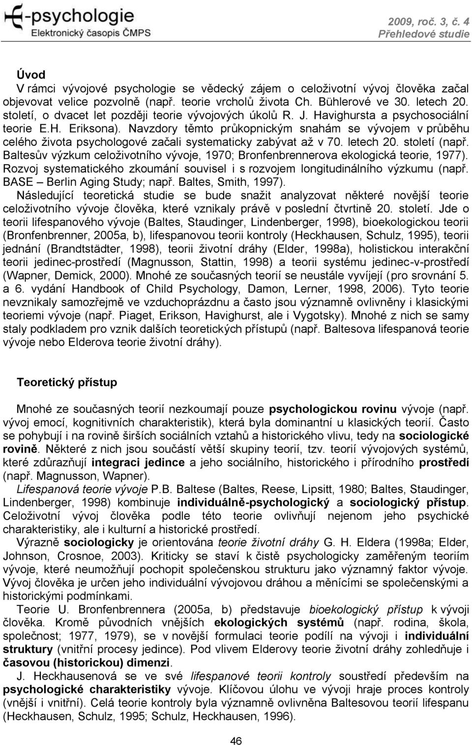 Navzdory těmto průkopnickým snahám se vývojem v průběhu celého života psychologové začali systematicky zabývat až v 70. letech 20. století (např.