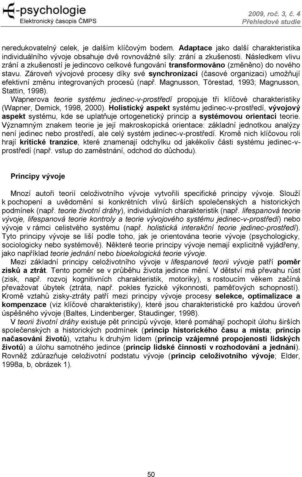 Zároveň vývojové procesy díky své synchronizaci (časové organizaci) umožňují efektivní změnu integrovaných procesů (např. Magnusson, Törestad, 1993; Magnusson, Stattin, 1998).