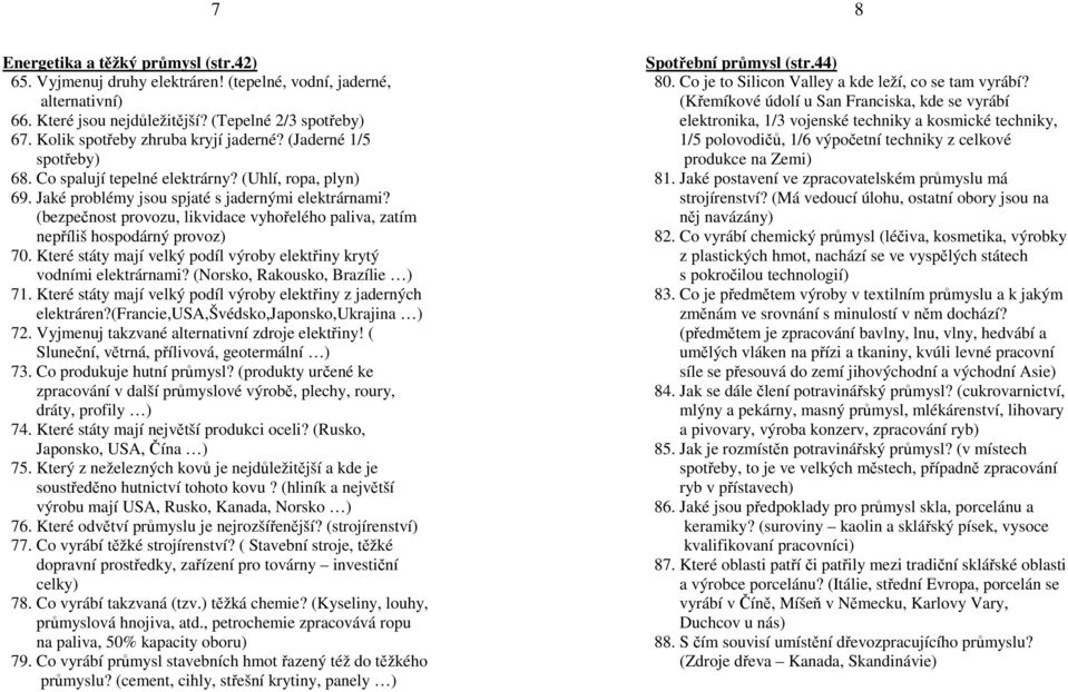 (bezpečnost provozu, likvidace vyhořelého paliva, zatím nepříliš hospodárný provoz) 70. Které státy mají velký podíl výroby elektřiny krytý vodními elektrárnami? (Norsko, Rakousko, Brazílie ) 71.