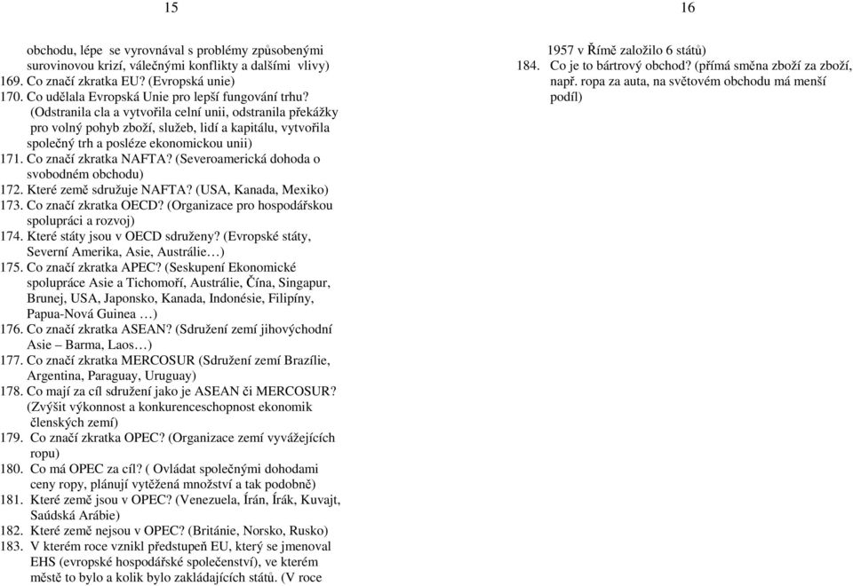 (Odstranila cla a vytvořila celní unii, odstranila překážky pro volný pohyb zboží, služeb, lidí a kapitálu, vytvořila společný trh a posléze ekonomickou unii) 171. Co značí zkratka NAFTA?