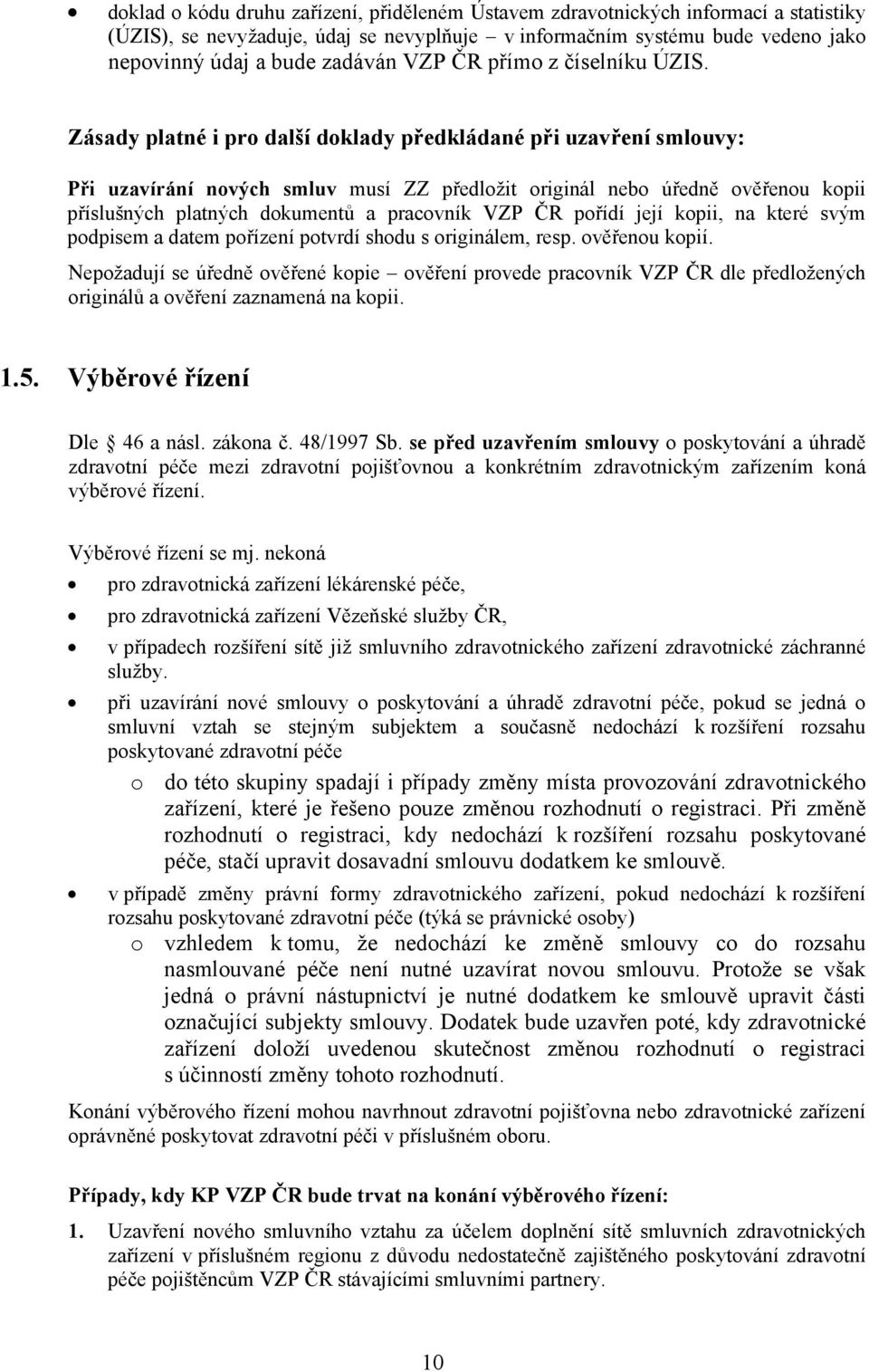 Zásady platné i pro další doklady předkládané při uzavření smlouvy: Při uzavírání nových smluv musí ZZ předložit originál nebo úředně ověřenou kopii příslušných platných dokumentů a pracovník VZP ČR