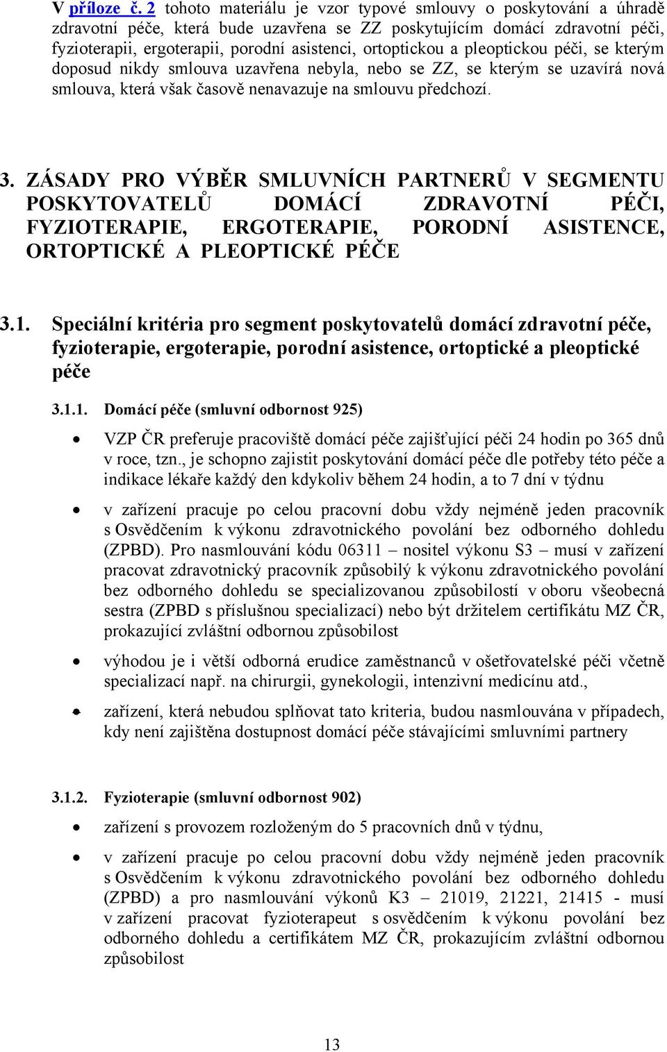 ortoptickou a pleoptickou péči, se kterým doposud nikdy smlouva uzavřena nebyla, nebo se ZZ, se kterým se uzavírá nová smlouva, která však časově nenavazuje na smlouvu předchozí. 3.