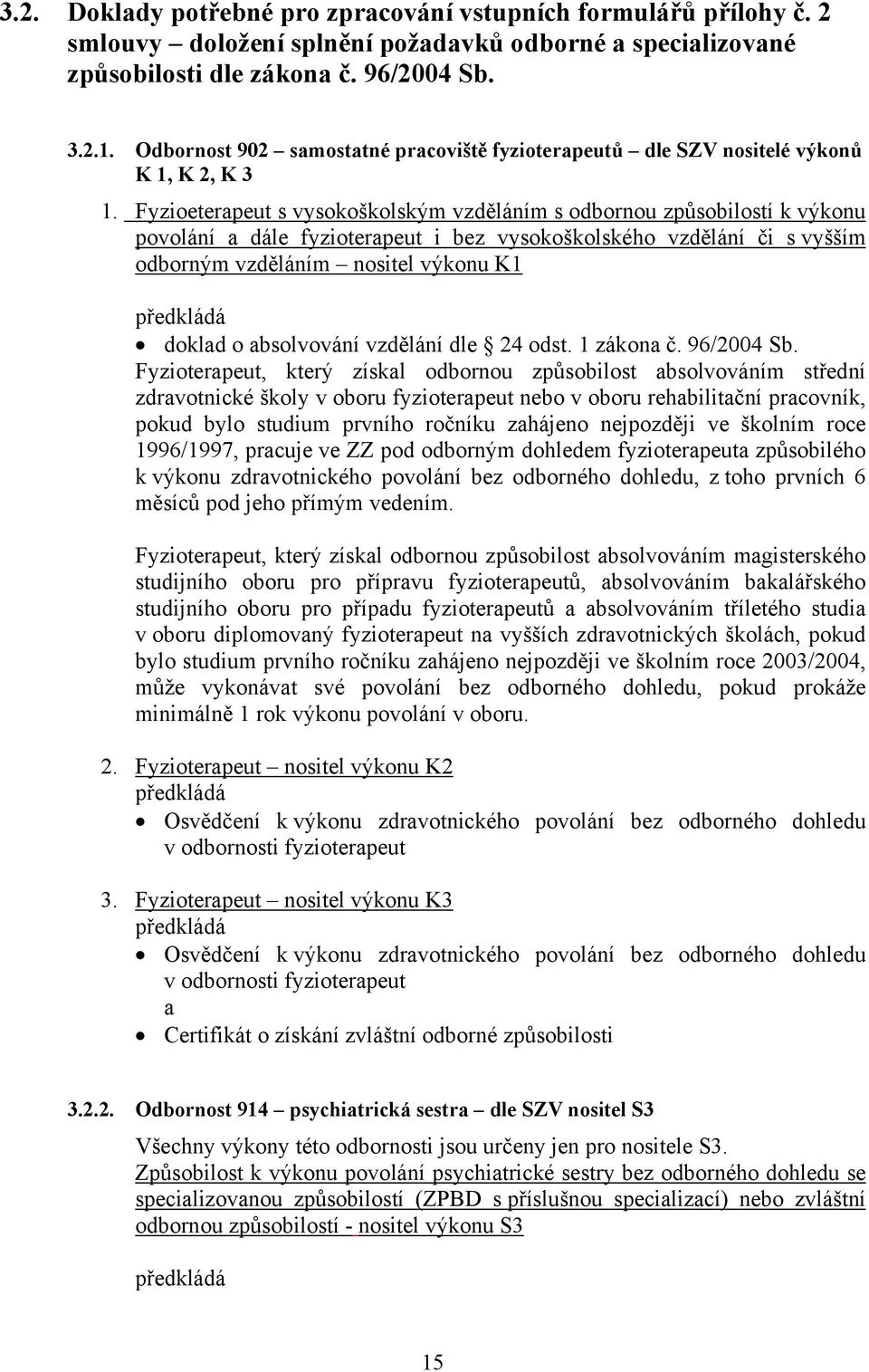 Fyzioeterapeut s vysokoškolským vzděláním s odbornou způsobilostí k výkonu povolání a dále fyzioterapeut i bez vysokoškolského vzdělání či s vyšším odborným vzděláním nositel výkonu K1 předkládá