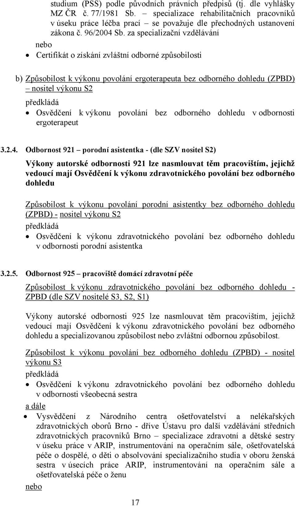 za specializační vzdělávání nebo Certifikát o získání zvláštní odborné způsobilosti b) Způsobilost k výkonu povolání ergoterapeuta bez odborného dohledu (ZPBD) nositel výkonu S2 předkládá Osvědčení k