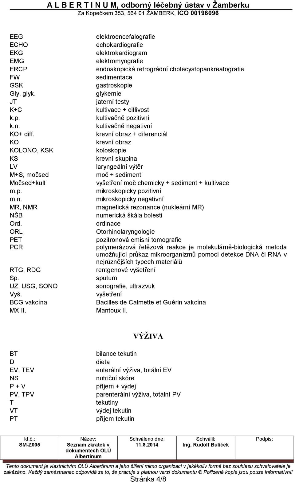 elektroencefalografie echokardiografie elektrokardiogram elektromyografie endoskopická retrográdní cholecystopankreatografie sedimentace gastroskopie glykemie jaterní testy kultivace + citlivost