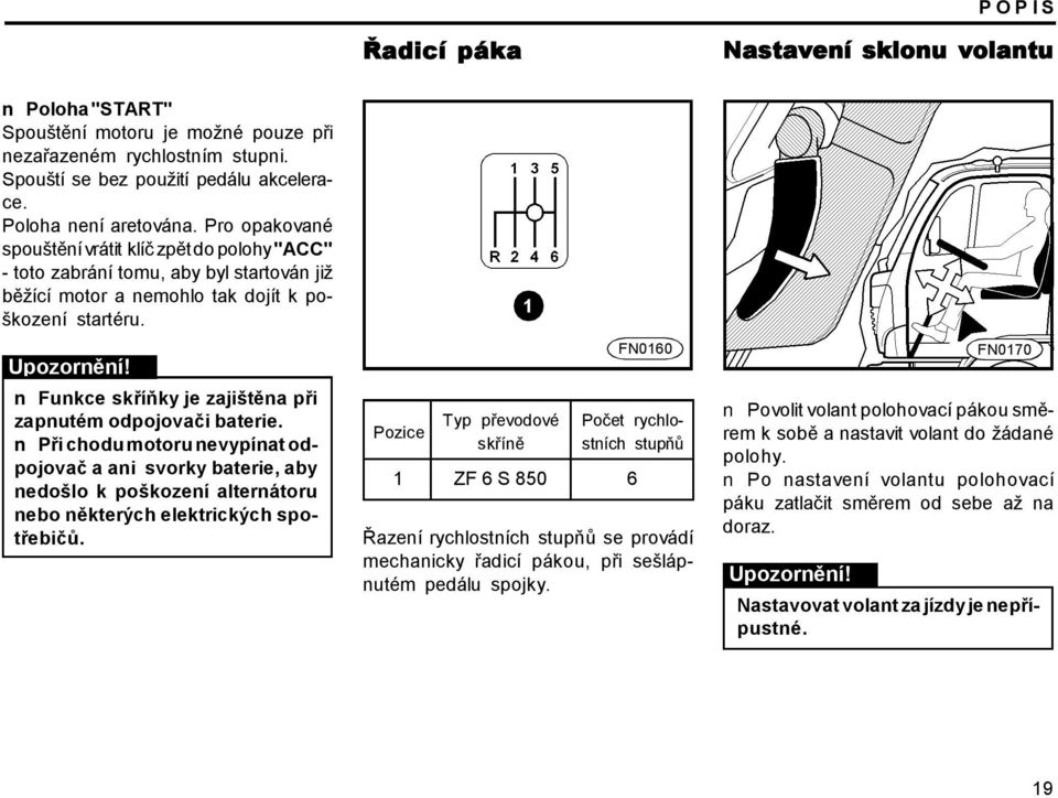 Funkce skříňky je zajištěna při zapnutém odpojovači baterie. Při chodu motoru nevypínat odpojovač a ani svorky baterie, aby nedošlo k poškození alternátoru nebo některých elektrických spotřebičů.