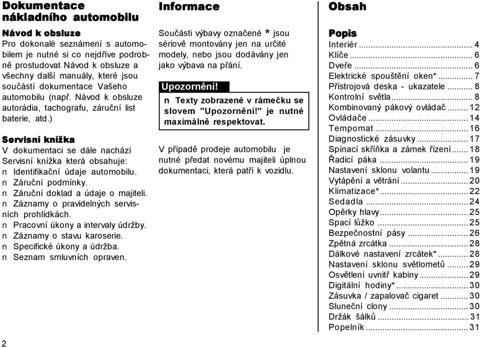 ) Servisní knížka V dokumentaci se dále nachází Servisní knížka která obsahuje: Identifikační údaje automobilu. Záruční podmínky. Záruční doklad a údaje o majiteli.