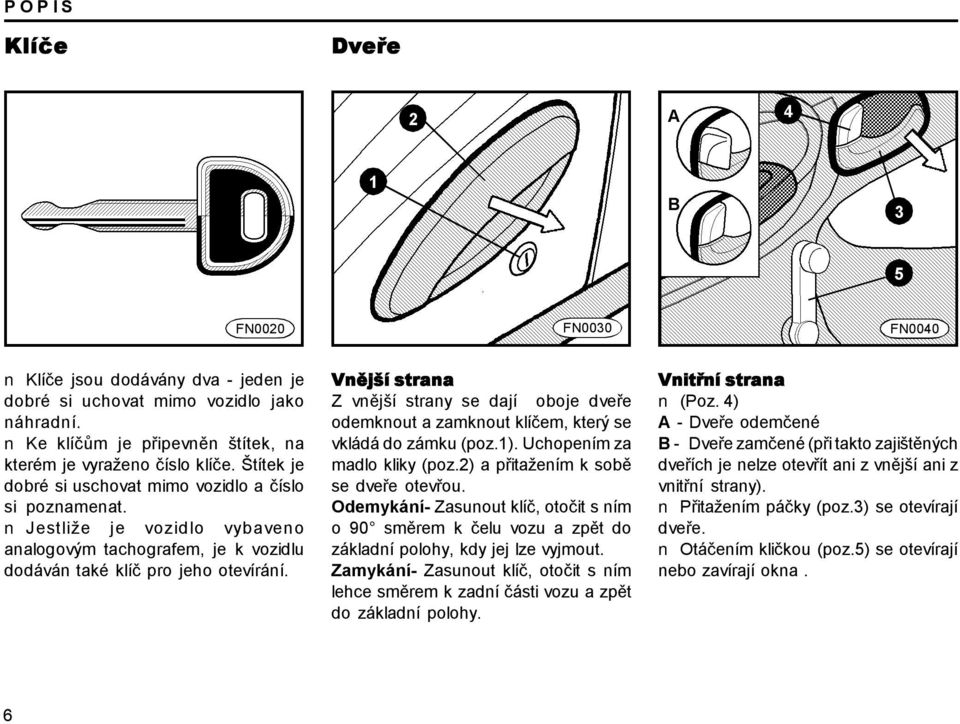 Jestliže je vozidlo vybaveno analogovým tachografem, je k vozidlu dodáván také klíč pro jeho otevírání.