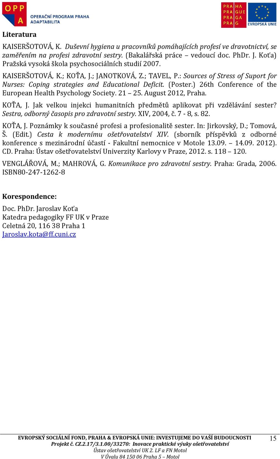 (Poster.) 26th Conference of the European Health Psychology Society. 21 25. August 2012, Praha. KOŤA, J. Jak velkou injekci humanitních předmětů aplikovat při vzdělávání sester?